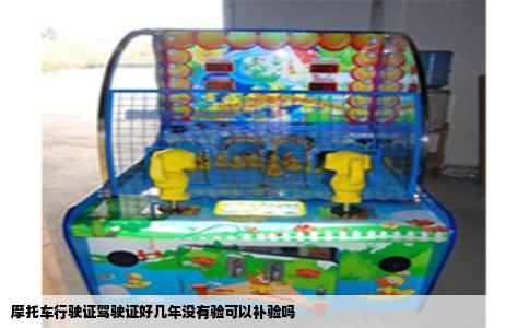 摩托车行驶证驾驶证好几年没有验可以补验吗