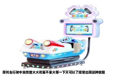摩托车行驶中突然熄火火花塞不来火等一下又可以了经常出现这种故障