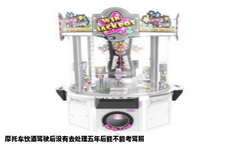 摩托车饮酒驾驶后没有去处理五年后能不能考驾照