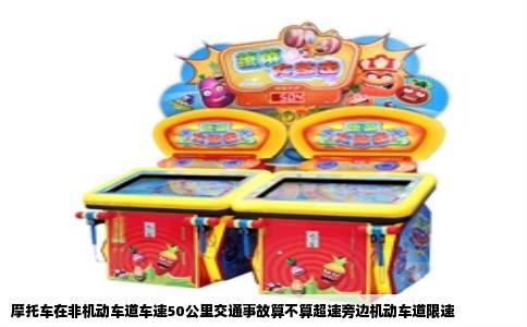 摩托车在非机动车道车速50公里交通事故算不算超速旁边机动车道限速