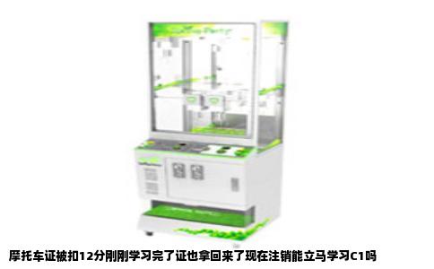 摩托车证被扣12分刚刚学习完了证也拿回来了现在注销能立马学习C1吗