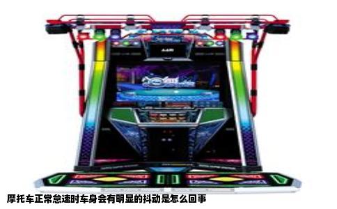 摩托车正常怠速时车身会有明显的抖动是怎么回事