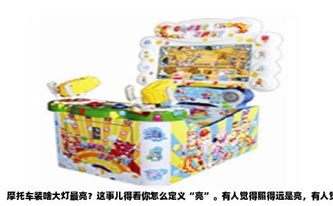摩托车装啥大灯最亮？这事儿得看你怎么定义“亮”。有人觉得照得远是亮，有人觉得晃得对面睁不开眼是亮，还有人觉得铺路宽才算亮。我玩车这些年，各种灯都试过，给你掏心窝子说说。