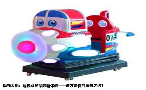 摩托大船：解锁双栖探险新体验——谁才是你的理想之选？
