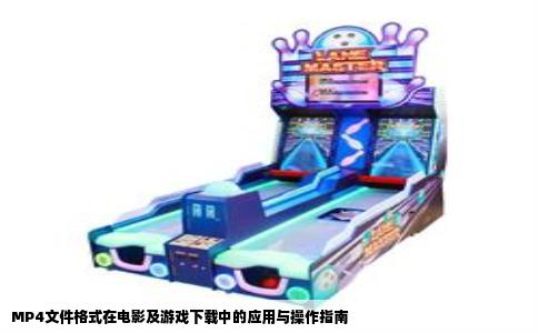 MP4文件格式在电影及游戏下载中的应用与操作指南