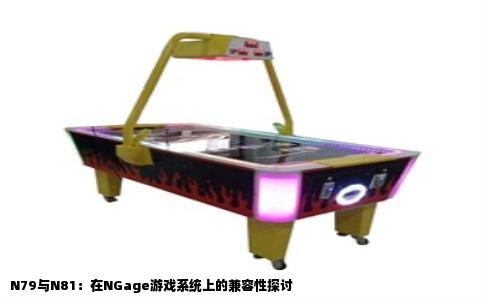 N79与N81：在NGage游戏系统上的兼容性探讨