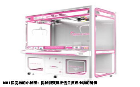N81换壳后的小秘密：揭秘游戏键左侧金黄色小物的身份