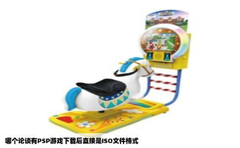 哪个论谈有PSP游戏下载后直接是ISO文件格式