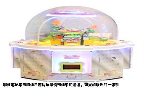 哪款笔记本电脑适合游戏玩家价格适中的谢谢。如果和联想的一体机