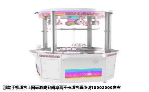 那款手机适合上网玩游戏分辨率高不卡适合看小说10002000左右