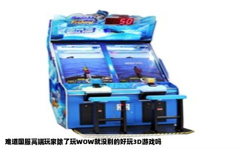难道国服高端玩家除了玩WOW就没别的好玩3D游戏吗