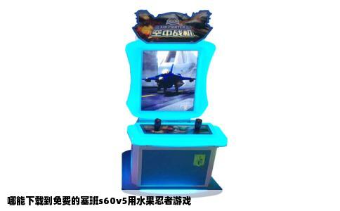 哪能下载到免费的塞班s60v5用水果忍者游戏