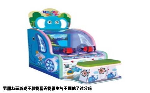 男朋友玩游戏不和我聊天我很生气不理他了过分吗