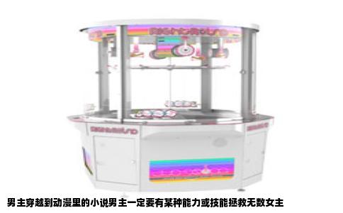 男主穿越到动漫里的小说男主一定要有某种能力或技能拯救无数女主