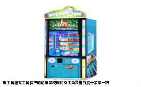 男主角被女主角保护的动漫是校园的女主角是穿的武士装拿一把
