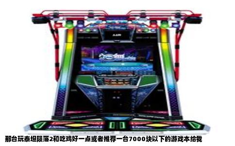 那台玩泰坦陨落2和吃鸡好一点或者推荐一台7000块以下的游戏本给我