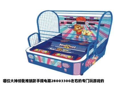 哪位大神给我推销款手提电脑28003300左右的专门玩游戏的