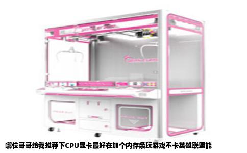 哪位哥哥给我推荐下CPU显卡最好在加个内存条玩游戏不卡英雄联盟能