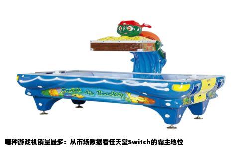 哪种游戏机销量最多：从市场数据看任天堂Switch的霸主地位