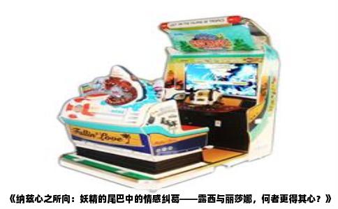 《纳兹心之所向：妖精的尾巴中的情感纠葛——露西与丽莎娜，何者更得其心？》