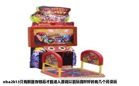 nba2k13只有删除存档后才能进入游戏以前玩得好好的有几个月没玩