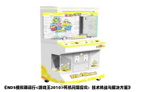 《NDS模拟器运行<游戏王2010>死机问题探究：技术挑战与解决方案》