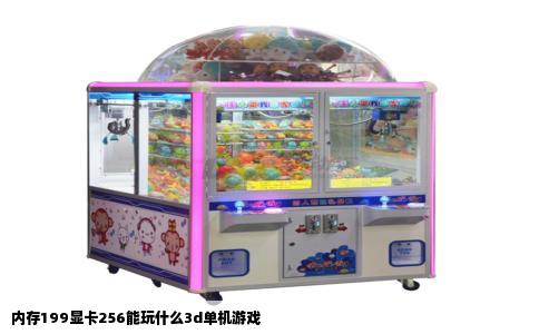 内存199显卡256能玩什么3d单机游戏