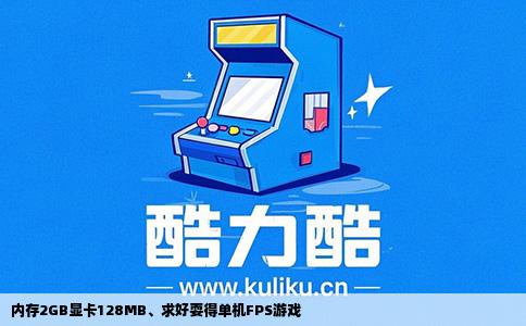 内存2GB显卡128MB、求好耍得单机FPS游戏