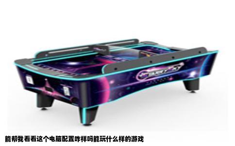能帮我看看这个电脑配置咋样吗能玩什么样的游戏