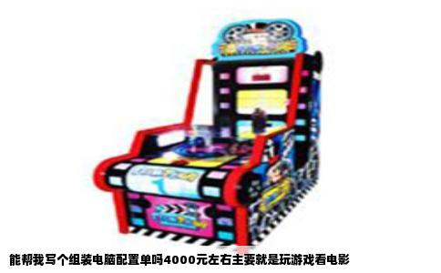 能帮我写个组装电脑配置单吗4000元左右主要就是玩游戏看电影