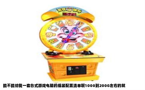 能不能给我一套台式游戏电脑的组装配置清单啊1000到2000左右的就