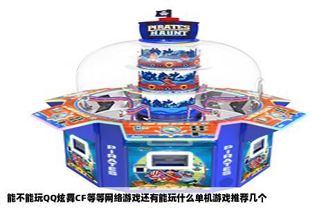 能不能玩QQ炫舞CF等等网络游戏还有能玩什么单机游戏推荐几个