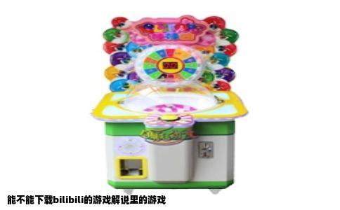 能不能下载bilibili的游戏解说里的游戏