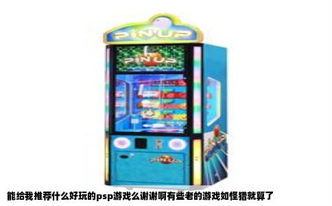 能给我推荐什么好玩的psp游戏么谢谢啊有些老的游戏如怪猎就算了