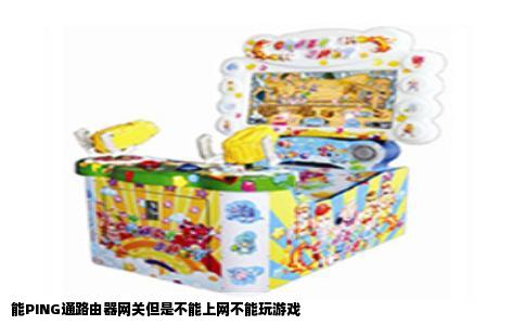 能PING通路由器网关但是不能上网不能玩游戏