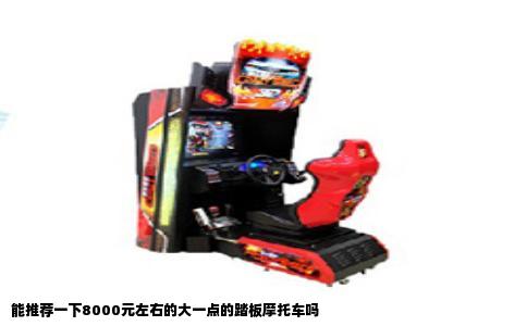 能推荐一下8000元左右的大一点的踏板摩托车吗