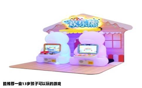 能推荐一些13岁孩子可以玩的游戏