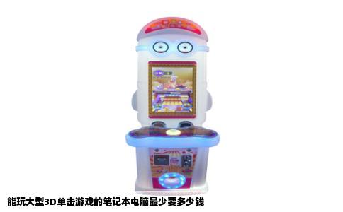 能玩大型3D单击游戏的笔记本电脑最少要多少钱