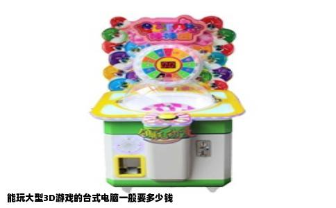 能玩大型3D游戏的台式电脑一般要多少钱