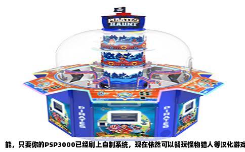 能，只要你的PSP3000已经刷上自制系统，现在依然可以畅玩怪物猎人等汉化游戏。破解的PSP3000并没有因为时间推移而失去这个能力，反而因为自制系统成熟稳定，游戏体验甚至比当年原版系统更完整。