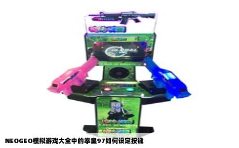 NEOGEO模拟游戏大全中的拳皇97如何设定按键