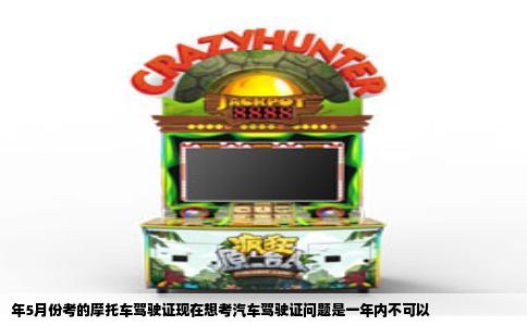 年5月份考的摩托车驾驶证现在想考汽车驾驶证问题是一年内不可以