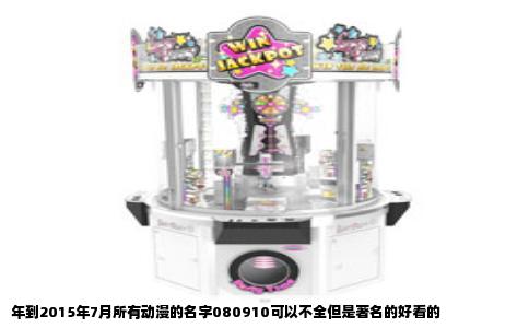 年到2015年7月所有动漫的名字080910可以不全但是著名的好看的