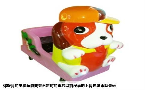 你好我的电脑玩游戏会不定时的重启以前没事的上网也没事就是玩