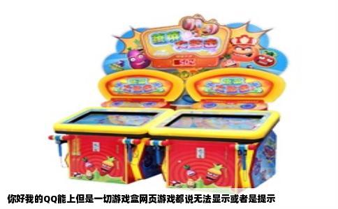 你好我的QQ能上但是一切游戏盒网页游戏都说无法显示或者是提示