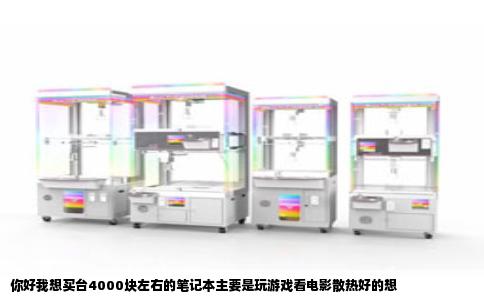 你好我想买台4000块左右的笔记本主要是玩游戏看电影散热好的想