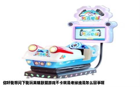 你好我想问下我玩英雄联盟游戏不卡就是老掉线是怎么回事啊