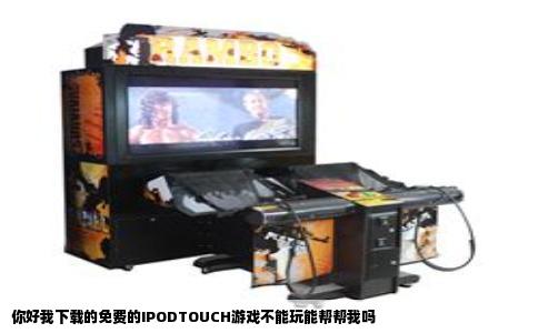 你好我下载的免费的IPODTOUCH游戏不能玩能帮帮我吗