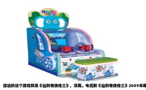 你说的这个游戏就是《仙剑奇侠传三》，没跑。电视剧《仙剑奇侠传三》2009年播出，改编自大宇资讯2003年发行的同名PC游戏。注意是“三”不是“3”，但大家习惯叫《仙剑3》，游戏里标题也是“仙剑奇侠传三”。当年这游戏可是国产单机里的扛把子，跟《仙剑一》并称经典。