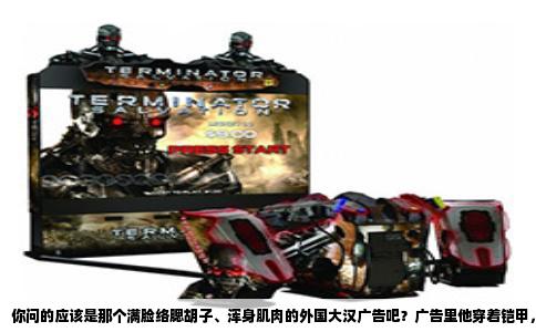 你问的应该是那个满脸络腮胡子、浑身肌肉的外国大汉广告吧？广告里他穿着铠甲，手里还拎着把刀，旁边一个大大的“王”字，看着特别像游戏代言。我当初也被这个广告糊弄过，截图问了半天，最后才弄明白，这游戏叫《乱世王者》。